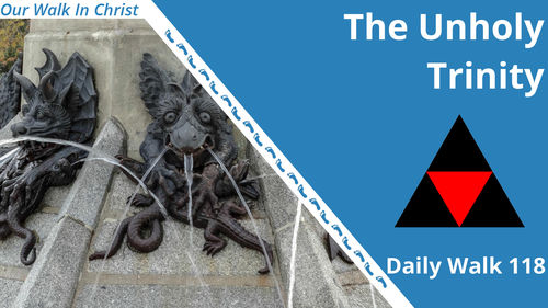 The Unholy Trinity | Daily Walk 118