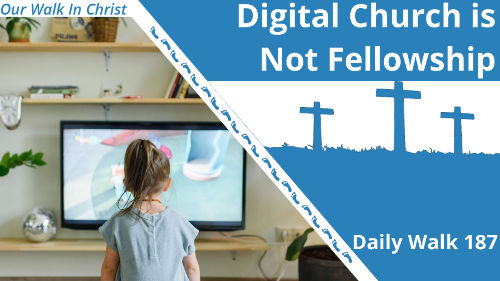 Digital Church is Not Fellowship | Daily Walk 187