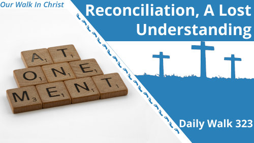 Reconciliation, a Lost Understanding | Daily Walk 323