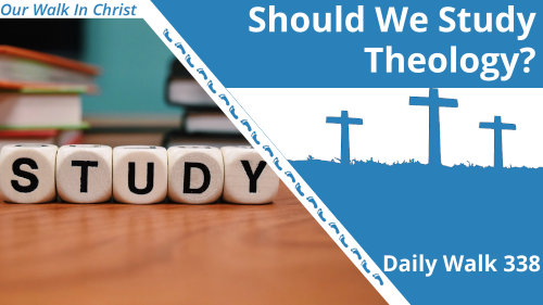 Should We Study Theology? | Daily Walk 338
