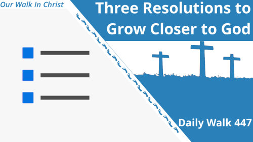 Three Resolutions to Grow Closer to God | Daily Walk 447