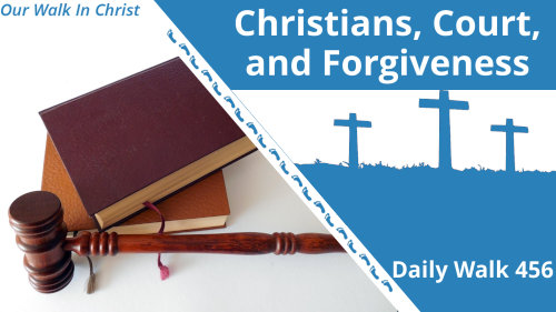 Christians, Court, and Forgiveness | Daily Walk 456